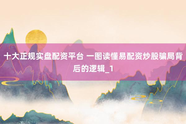 十大正规实盘配资平台 一图读懂易配资炒股骗局背后的逻辑_1