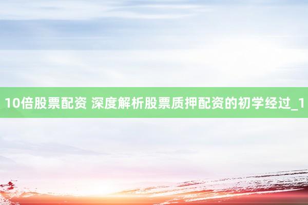 10倍股票配资 深度解析股票质押配资的初学经过_1