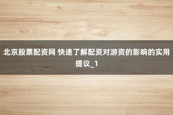 北京股票配资网 快速了解配资对游资的影响的实用提议_1