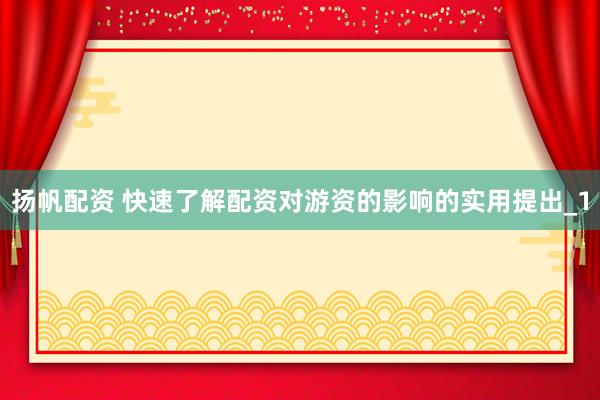 扬帆配资 快速了解配资对游资的影响的实用提出_1