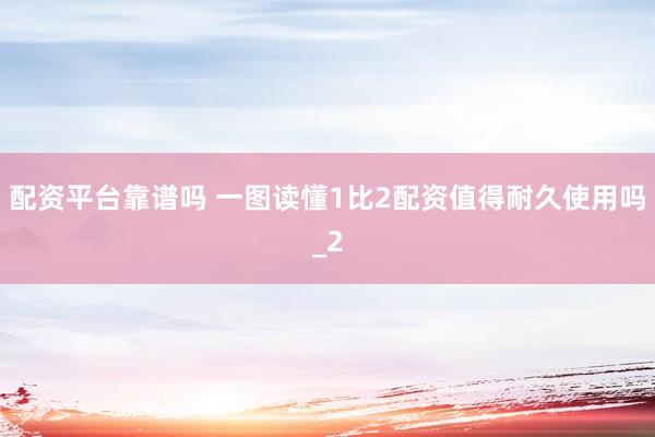 配资平台靠谱吗 一图读懂1比2配资值得耐久使用吗_2