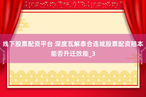 线下股票配资平台 深度瓦解泰合连城股票配资赔本能否升迁效能_3