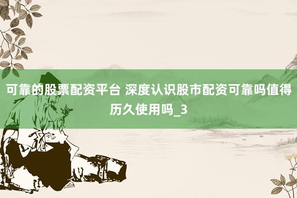 可靠的股票配资平台 深度认识股市配资可靠吗值得历久使用吗_3