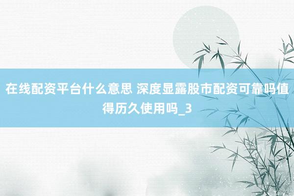 在线配资平台什么意思 深度显露股市配资可靠吗值得历久使用吗_3