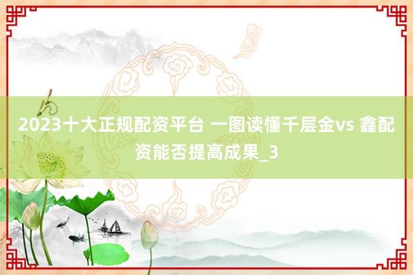 2023十大正规配资平台 一图读懂千层金vs 鑫配资能否提高成果_3