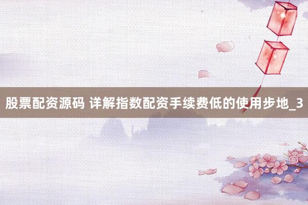 股票配资源码 详解指数配资手续费低的使用步地_3