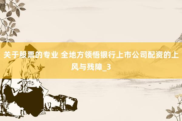 关于股票的专业 全地方领悟银行上市公司配资的上风与残障_3