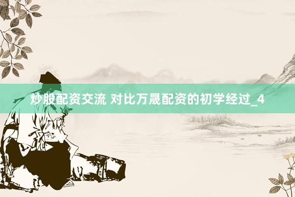 炒股配资交流 对比万晟配资的初学经过_4