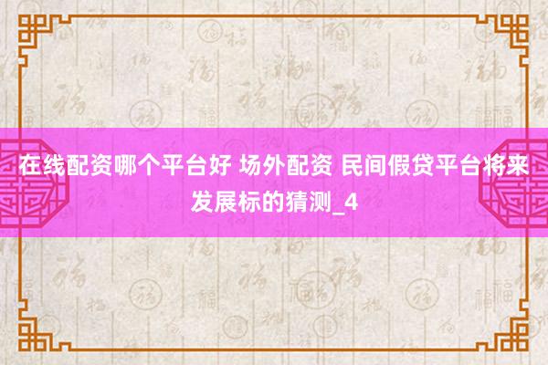 在线配资哪个平台好 场外配资 民间假贷平台将来发展标的猜测_4