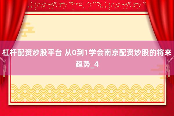 杠杆配资炒股平台 从0到1学会南京配资炒股的将来趋势_4