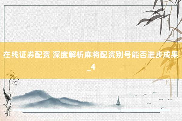 在线证券配资 深度解析麻将配资别号能否进步成果_4