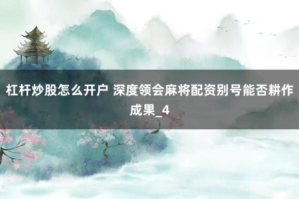 杠杆炒股怎么开户 深度领会麻将配资别号能否耕作成果_4
