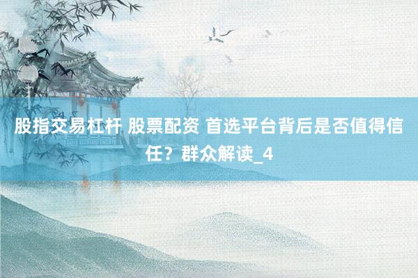 股指交易杠杆 股票配资 首选平台背后是否值得信任？群众解读_4