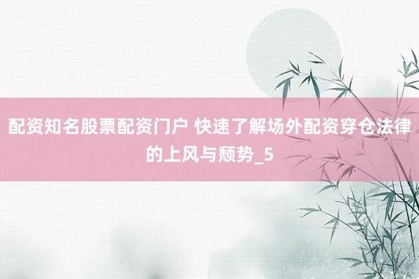 配资知名股票配资门户 快速了解场外配资穿仓法律的上风与颓势_5