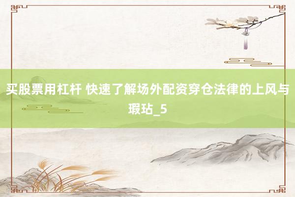 买股票用杠杆 快速了解场外配资穿仓法律的上风与瑕玷_5