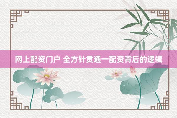 网上配资门户 全方针贯通一配资背后的逻辑