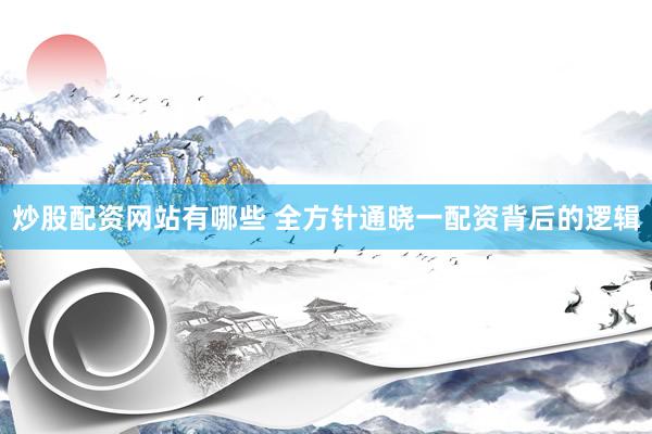 炒股配资网站有哪些 全方针通晓一配资背后的逻辑