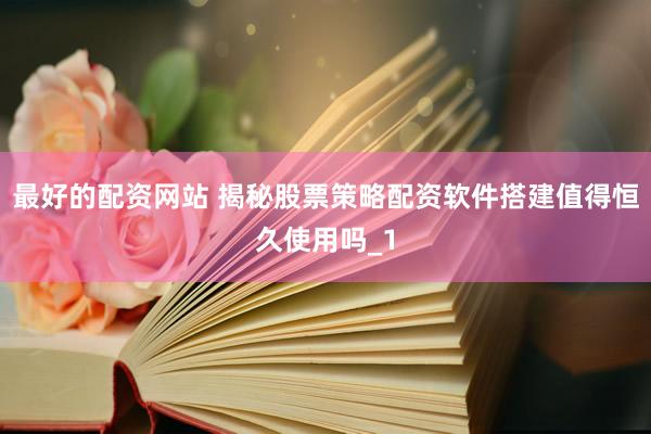 最好的配资网站 揭秘股票策略配资软件搭建值得恒久使用吗_1