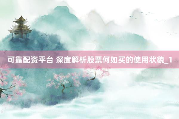可靠配资平台 深度解析股票何如买的使用状貌_1