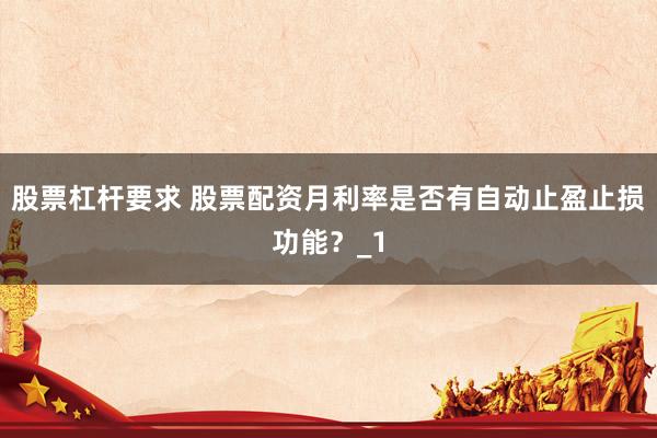 股票杠杆要求 股票配资月利率是否有自动止盈止损功能？_1