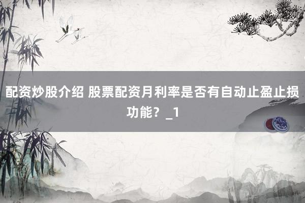 配资炒股介绍 股票配资月利率是否有自动止盈止损功能？_1
