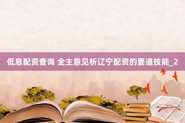 低息配资查询 全主意见析辽宁配资的要道技能_2