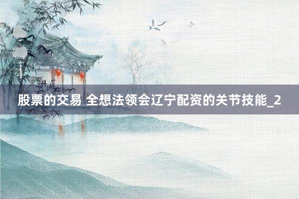 股票的交易 全想法领会辽宁配资的关节技能_2