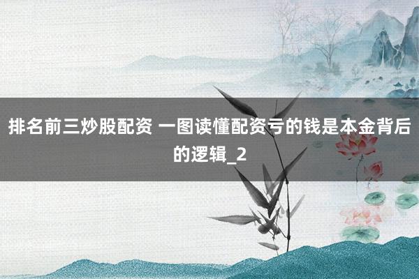 排名前三炒股配资 一图读懂配资亏的钱是本金背后的逻辑_2