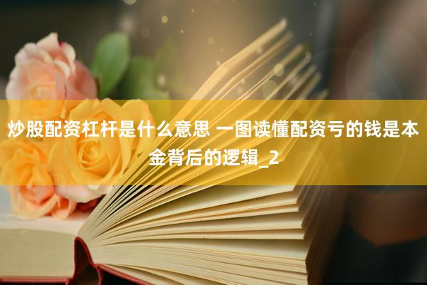 炒股配资杠杆是什么意思 一图读懂配资亏的钱是本金背后的逻辑_2