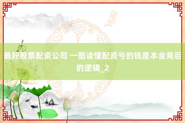 最好股票配资公司 一图读懂配资亏的钱是本金背后的逻辑_2