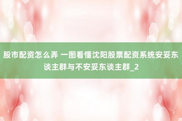 股市配资怎么弄 一图看懂沈阳股票配资系统安妥东谈主群与不安妥东谈主群_2