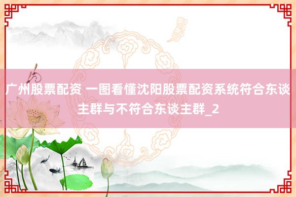 广州股票配资 一图看懂沈阳股票配资系统符合东谈主群与不符合东谈主群_2