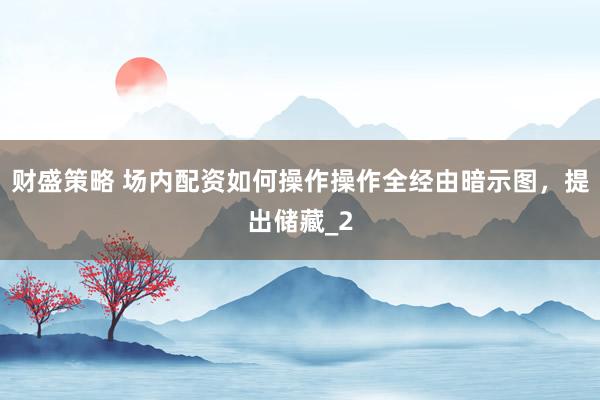 财盛策略 场内配资如何操作操作全经由暗示图，提出储藏_2