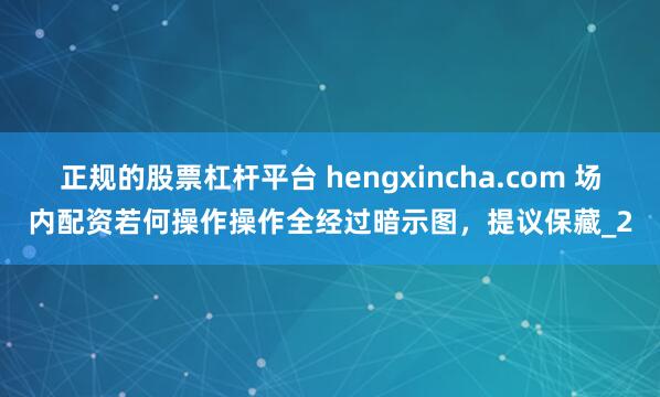 正规的股票杠杆平台 hengxincha.com 场内配资若何操作操作全经过暗示图，提议保藏_2