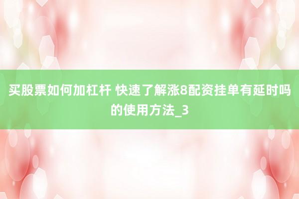 买股票如何加杠杆 快速了解涨8配资挂单有延时吗的使用方法_3