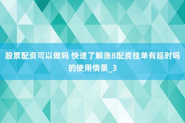 股票配资可以做吗 快速了解涨8配资挂单有延时吗的使用情景_3