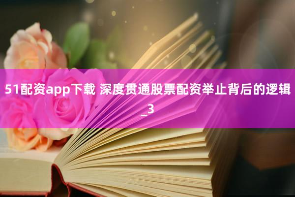51配资app下载 深度贯通股票配资举止背后的逻辑_3