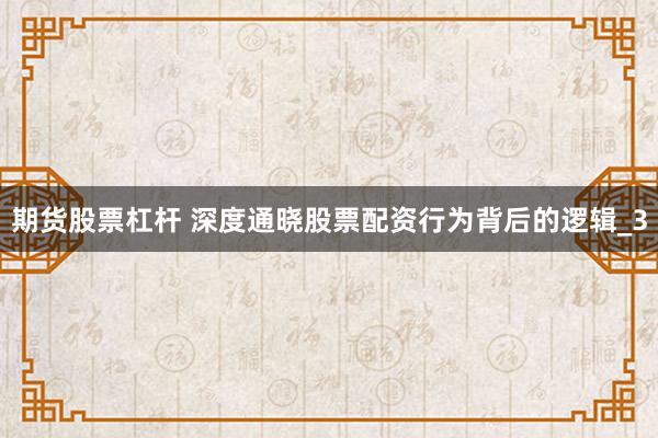 期货股票杠杆 深度通晓股票配资行为背后的逻辑_3