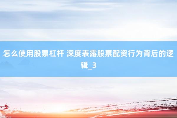 怎么使用股票杠杆 深度表露股票配资行为背后的逻辑_3