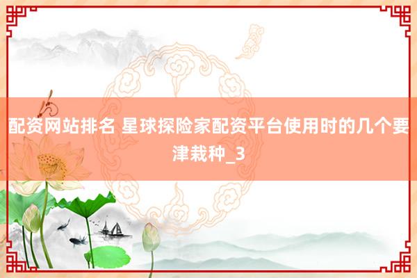 配资网站排名 星球探险家配资平台使用时的几个要津栽种_3