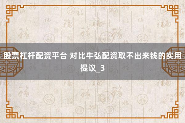 股票杠杆配资平台 对比牛弘配资取不出来钱的实用提议_3