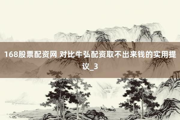 168股票配资网 对比牛弘配资取不出来钱的实用提议_3