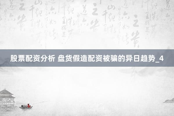 股票配资分析 盘货假造配资被骗的异日趋势_4