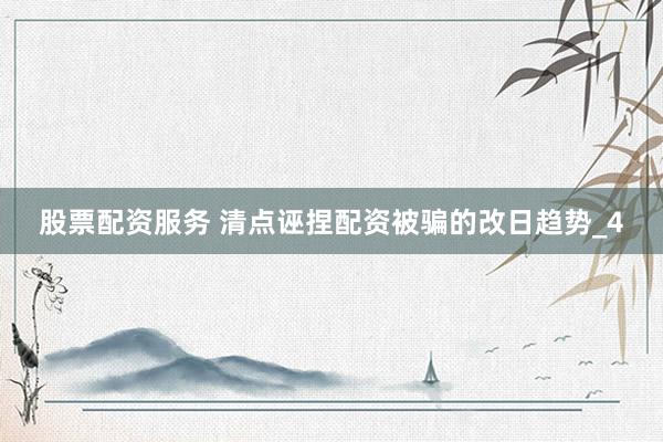 股票配资服务 清点诬捏配资被骗的改日趋势_4