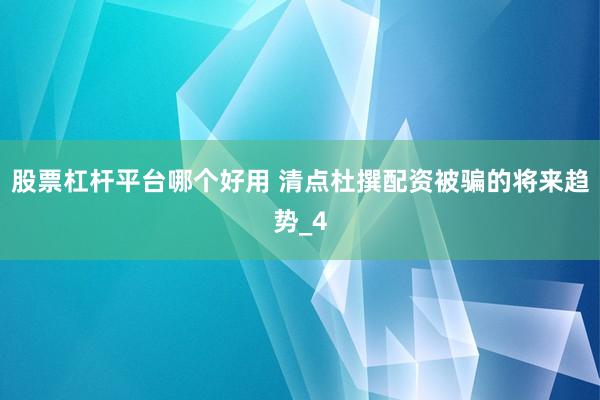 股票杠杆平台哪个好用 清点杜撰配资被骗的将来趋势_4