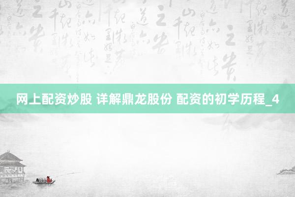 网上配资炒股 详解鼎龙股份 配资的初学历程_4