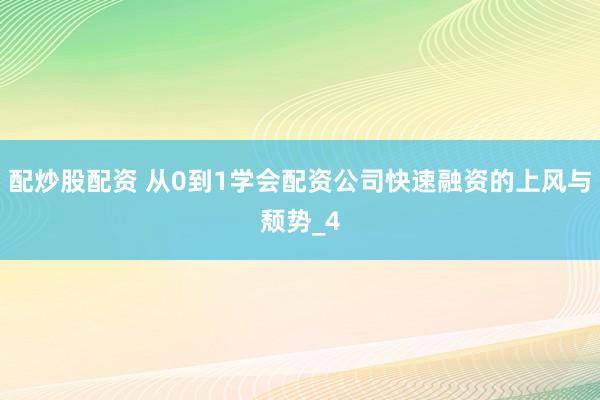 配炒股配资 从0到1学会配资公司快速融资的上风与颓势_4