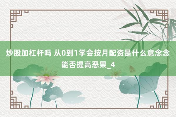 炒股加杠杆吗 从0到1学会按月配资是什么意念念能否提高恶果_4