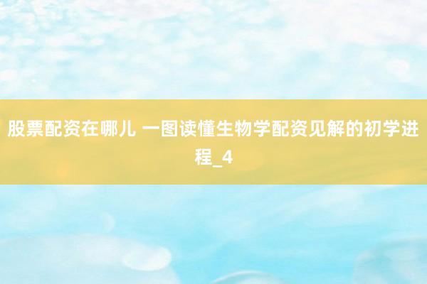 股票配资在哪儿 一图读懂生物学配资见解的初学进程_4