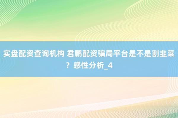 实盘配资查询机构 君鹏配资骗局平台是不是割韭菜？感性分析_4